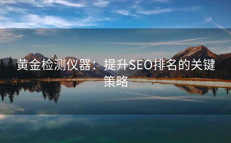 黄金检测仪器:提升SEO排名的关键策略 黄金检测仪器:提升SEO排名的关键策略