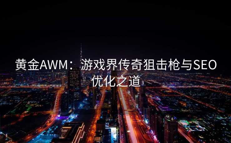 黄金AWM：游戏界传奇狙击枪与SEO优化之道