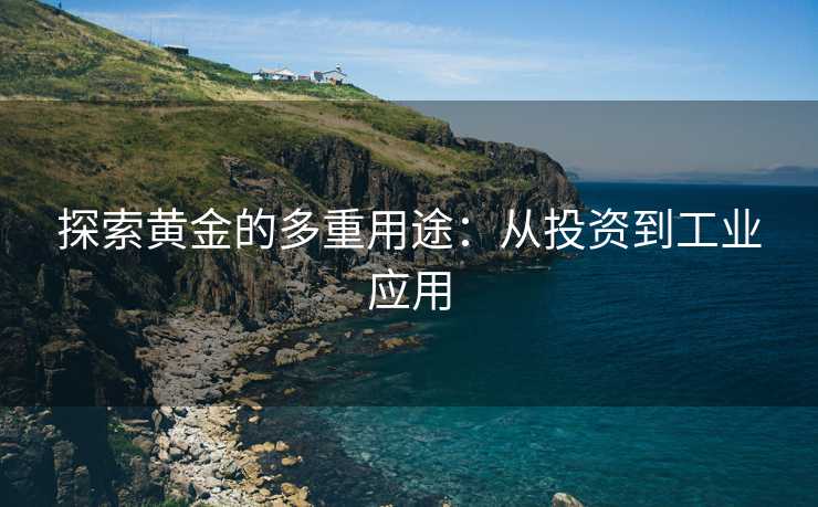 探索黄金的多重用途：从投资到工业应用