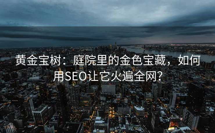黄金宝树:庭院里的金色宝藏,如何用SEO让它火遍全网? 黄金宝树:庭院里的金色宝藏,如何用SEO让它火遍全网?