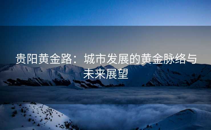 贵阳黄金路：城市发展的黄金脉络与未来展望