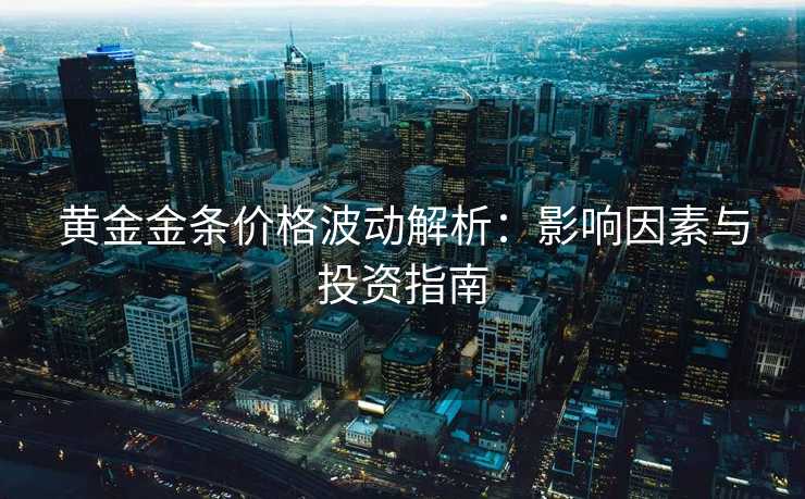 黄金金条价格波动解析：影响因素与投资指南