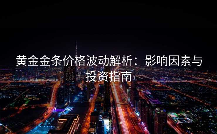 黄金金条价格波动解析：影响因素与投资指南