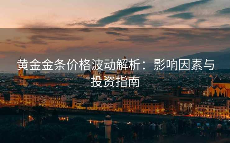 黄金金条价格波动解析：影响因素与投资指南