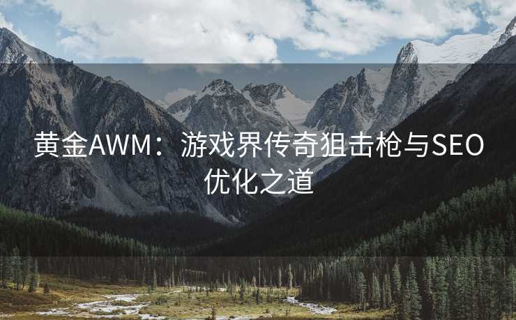 黄金AWM：游戏界传奇狙击枪与SEO优化之道