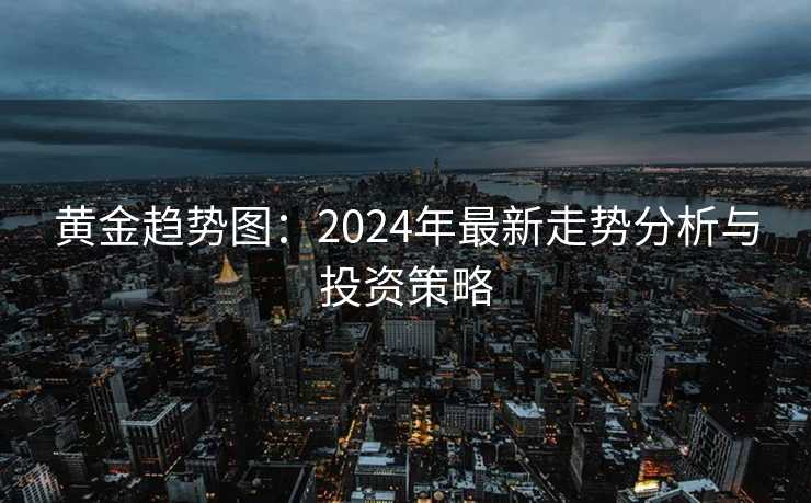 黄金趋势图：2024年最新走势分析与投资策略