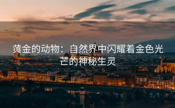 黄金的动物：自然界中闪耀着金色光芒的神秘生灵
