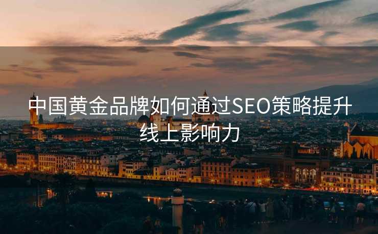 中国黄金品牌如何通过SEO策略提升线上影响力