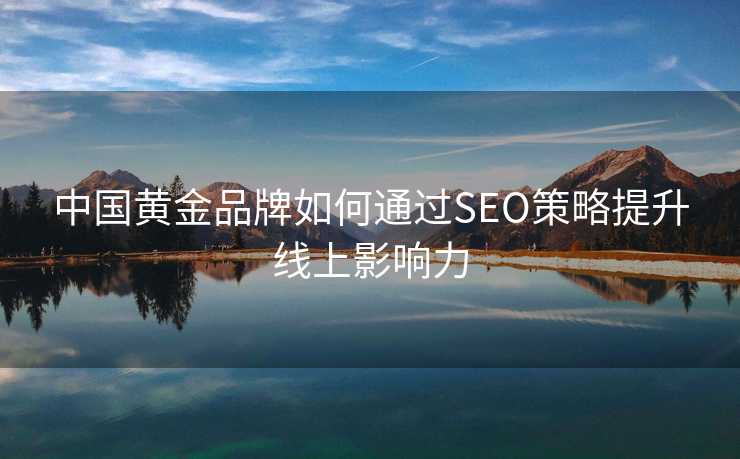 中国黄金品牌如何通过SEO策略提升线上影响力