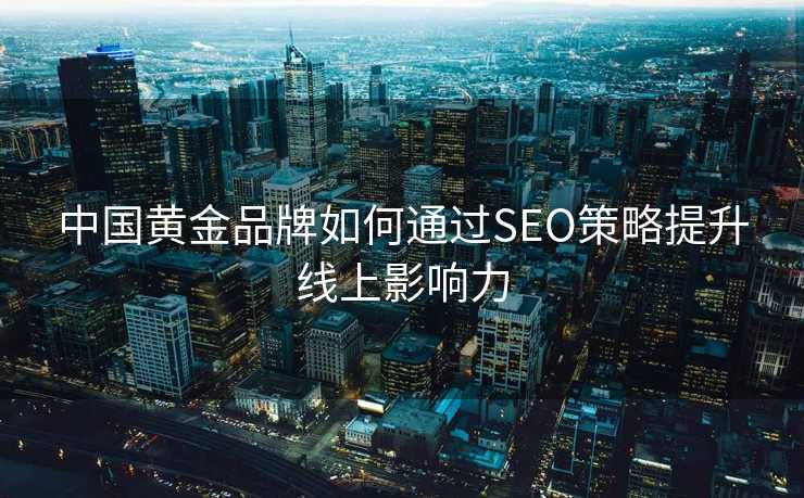 中国黄金品牌如何通过SEO策略提升线上影响力