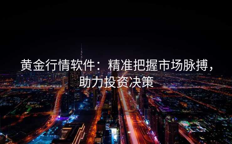 黄金行情软件:精准把握市场脉搏,助力投资决策 黄金行情软件:精准把握市场脉搏,助力投资决策