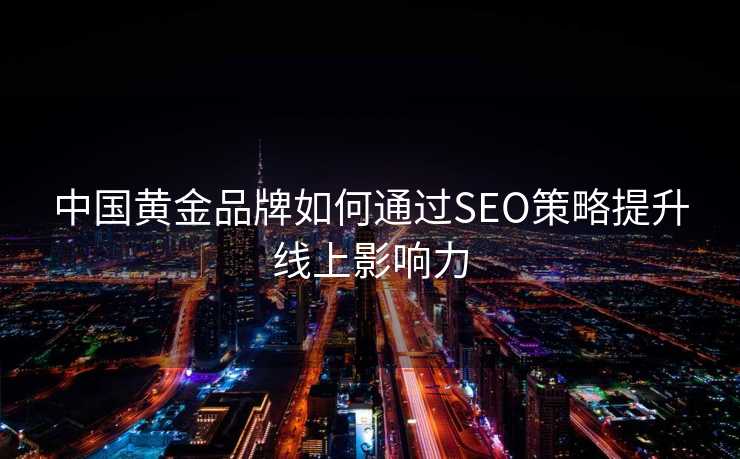 中国黄金品牌如何通过SEO策略提升线上影响力