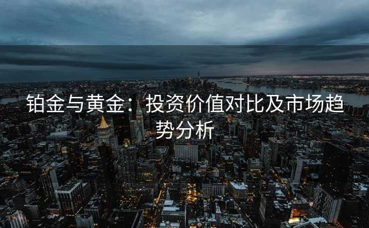 铂金与黄金：投资价值对比及市场趋势分析