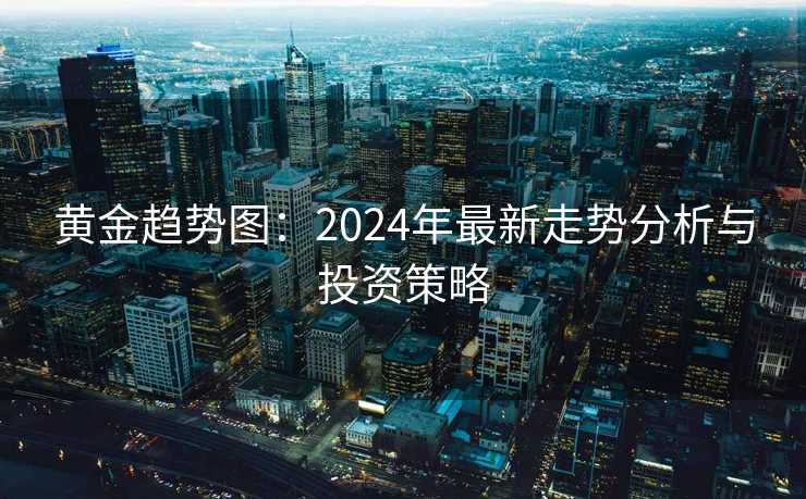 黄金趋势图：2024年最新走势分析与投资策略