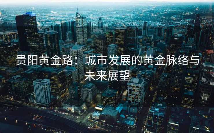贵阳黄金路：城市发展的黄金脉络与未来展望