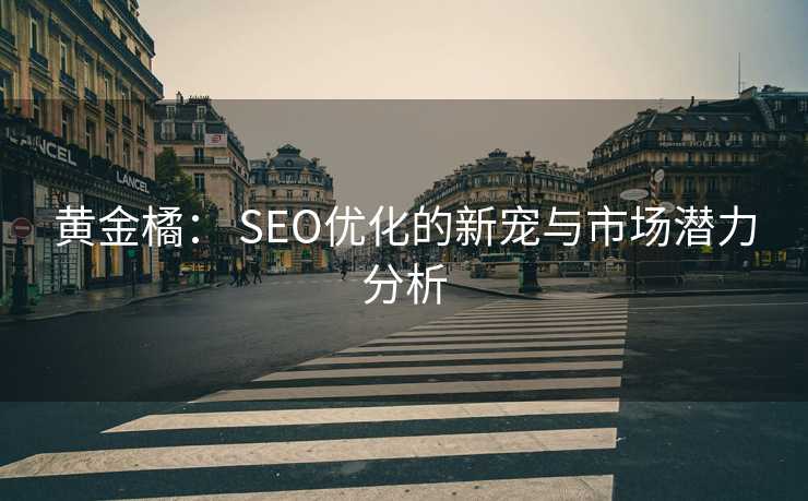 黄金橘: SEO优化的新宠与市场潜力分析 黄金橘: SEO优化的新宠与市场潜力分析