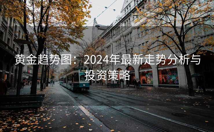 黄金趋势图：2024年最新走势分析与投资策略