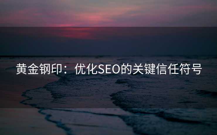 黄金钢印：优化SEO的关键信任符号