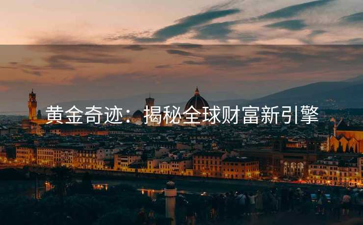 黄金奇迹：揭秘全球财富新引擎