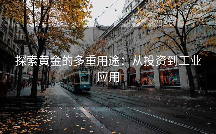 探索黄金的多重用途：从投资到工业应用