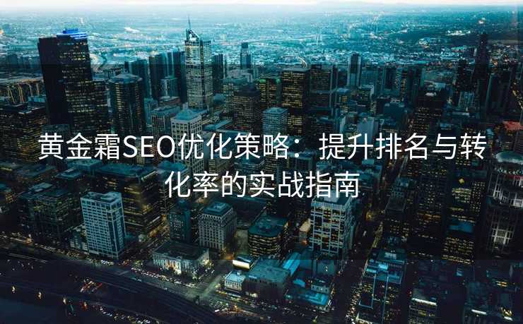 黄金霜SEO优化策略：提升排名与转化率的实战指南