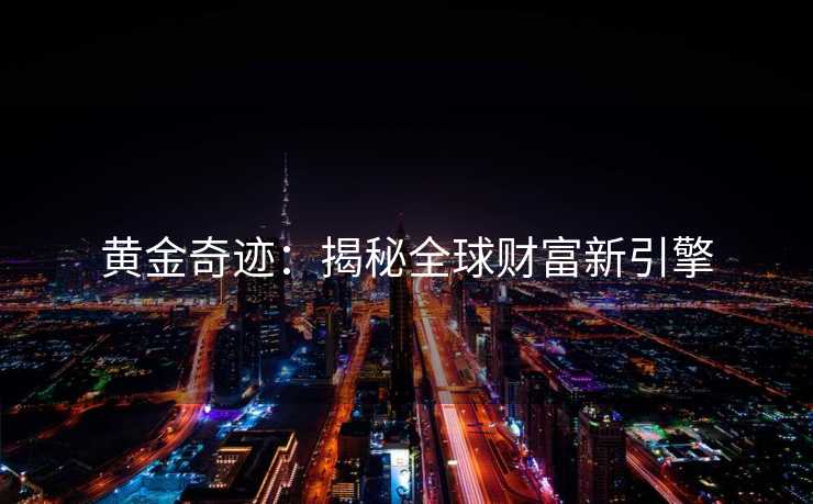 黄金奇迹：揭秘全球财富新引擎
