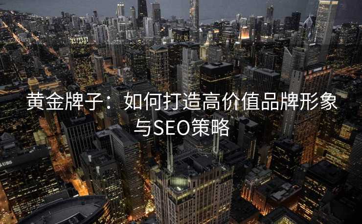 黄金牌子：如何打造高价值品牌形象与SEO策略