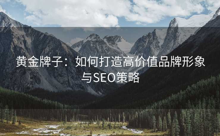 黄金牌子：如何打造高价值品牌形象与SEO策略