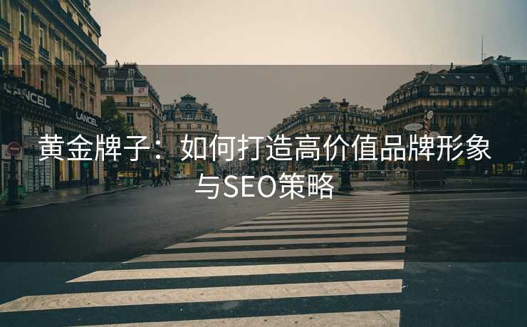 黄金牌子：如何打造高价值品牌形象与SEO策略