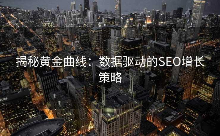 揭秘黄金曲线:数据驱动的SEO增长策略 揭秘黄金曲线:数据驱动的SEO增长策略