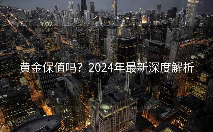 黄金保值吗？2024年最新深度解析
