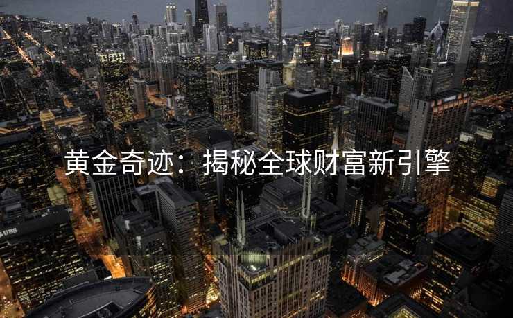 黄金奇迹：揭秘全球财富新引擎