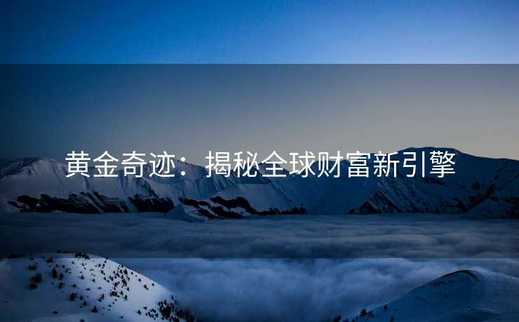 黄金奇迹：揭秘全球财富新引擎