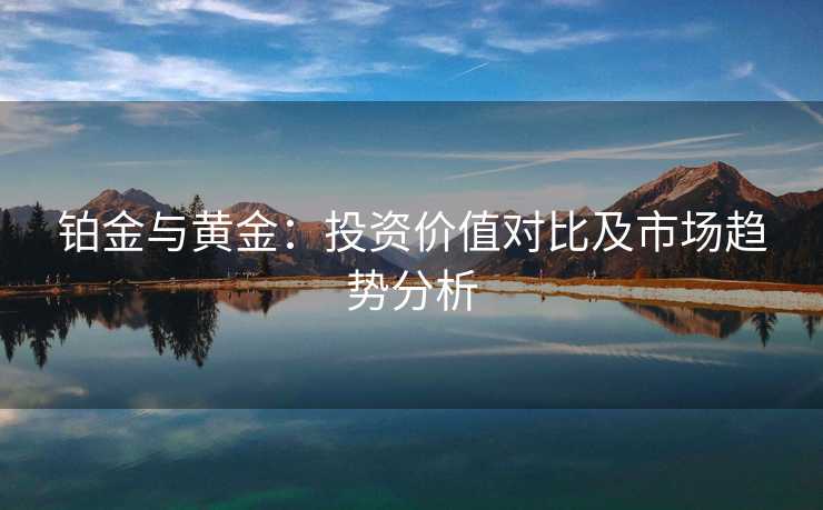 铂金与黄金：投资价值对比及市场趋势分析