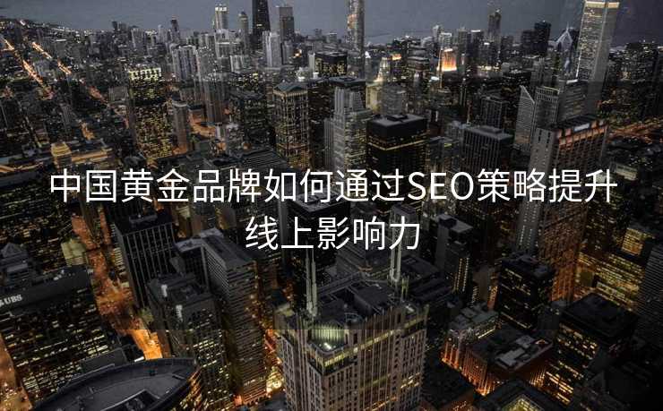 中国黄金品牌如何通过SEO策略提升线上影响力