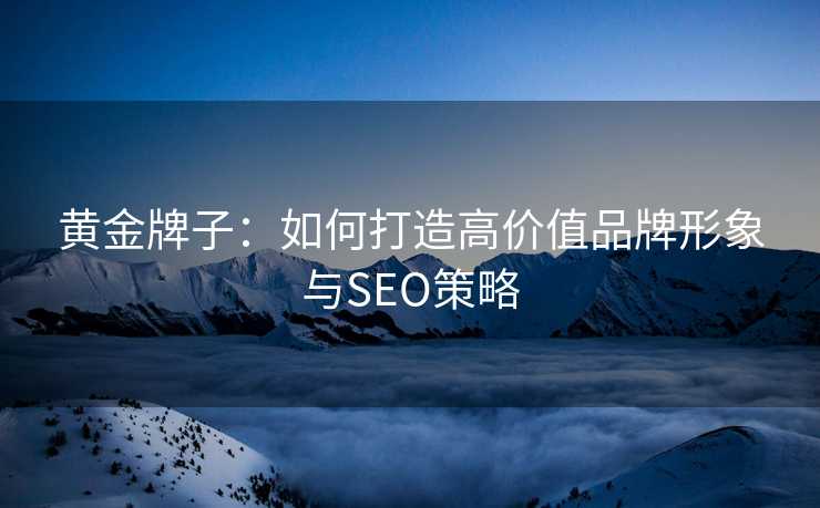 黄金牌子：如何打造高价值品牌形象与SEO策略