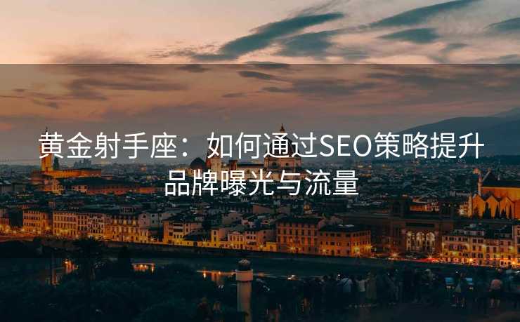 黄金射手座：如何通过SEO策略提升品牌曝光与流量