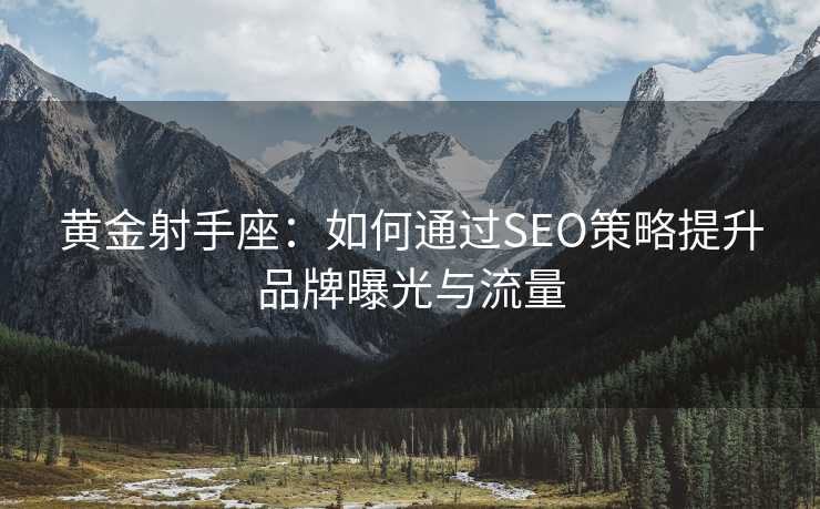 黄金射手座：如何通过SEO策略提升品牌曝光与流量