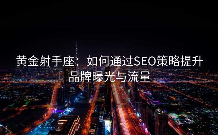 黄金射手座：如何通过SEO策略提升品牌曝光与流量