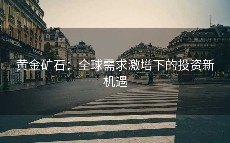黄金矿石：全球需求激增下的投资新机遇
