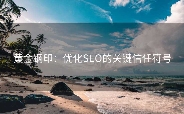 黄金钢印：优化SEO的关键信任符号