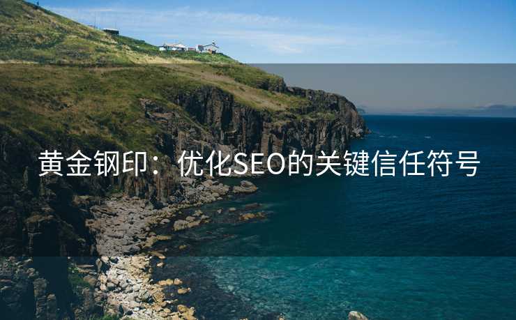 黄金钢印：优化SEO的关键信任符号