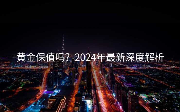黄金保值吗？2024年最新深度解析