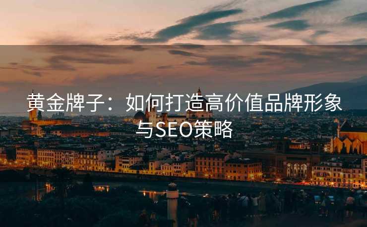 黄金牌子：如何打造高价值品牌形象与SEO策略