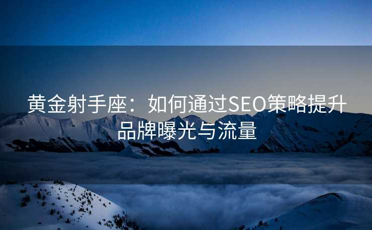 黄金射手座：如何通过SEO策略提升品牌曝光与流量