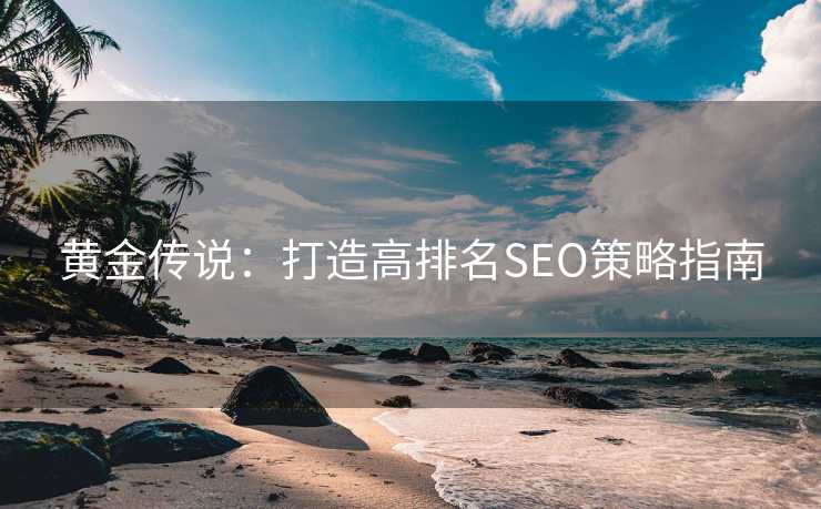 黄金传说：打造高排名SEO策略指南