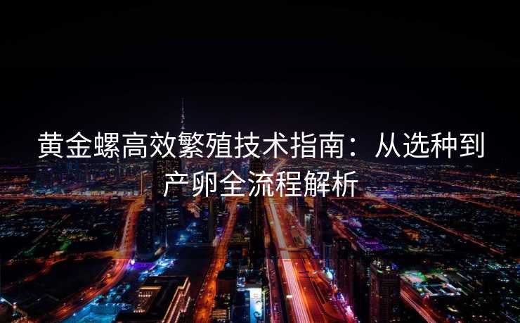 黄金螺高效繁殖技术指南:从选种到产卵全流程解析 黄金螺高效繁殖技术指南:从选种到产卵全流程解析