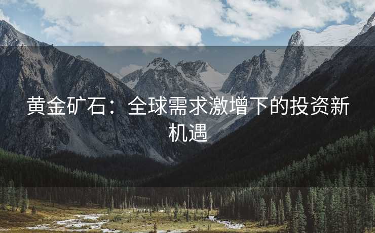 黄金矿石：全球需求激增下的投资新机遇
