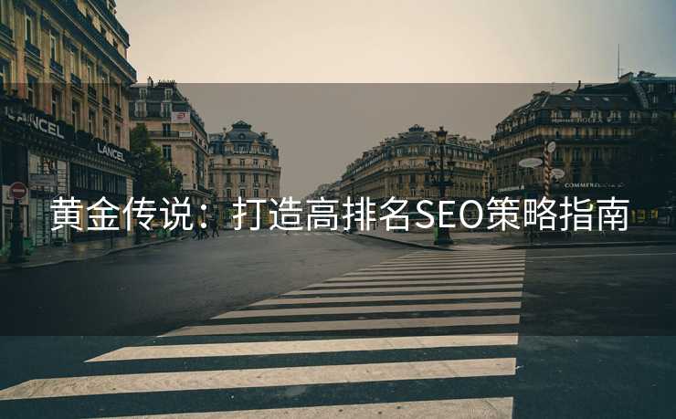 黄金传说：打造高排名SEO策略指南