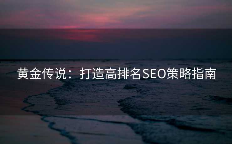 黄金传说：打造高排名SEO策略指南
